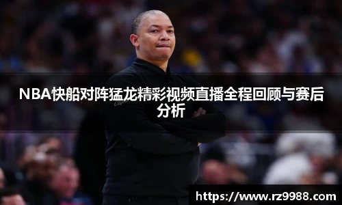 NBA快船对阵猛龙精彩视频直播全程回顾与赛后分析