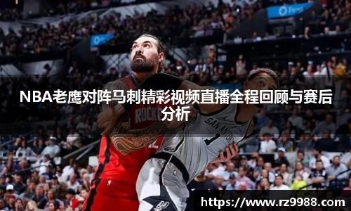NBA老鹰对阵马刺精彩视频直播全程回顾与赛后分析