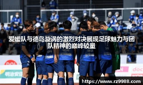爱媛队与德岛漩涡的激烈对决展现足球魅力与团队精神的巅峰较量