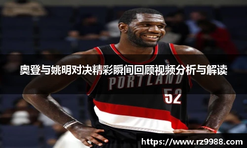 奥登与姚明对决精彩瞬间回顾视频分析与解读