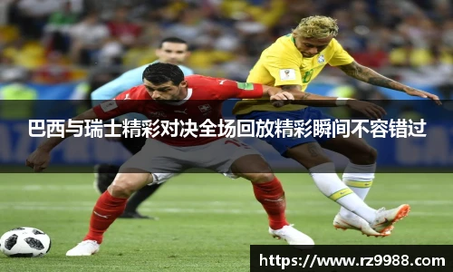 巴西与瑞士精彩对决全场回放精彩瞬间不容错过