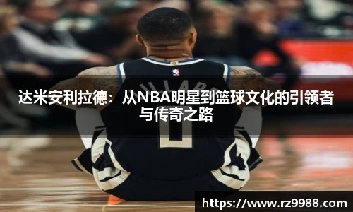 达米安利拉德：从NBA明星到篮球文化的引领者与传奇之路