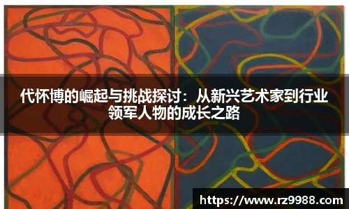 代怀博的崛起与挑战探讨：从新兴艺术家到行业领军人物的成长之路