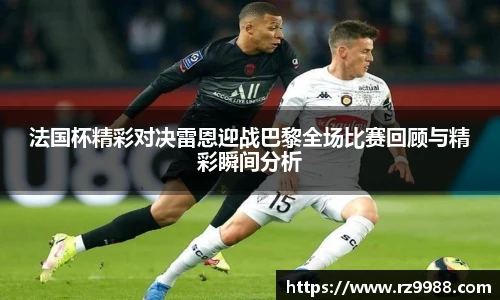 法国杯精彩对决雷恩迎战巴黎全场比赛回顾与精彩瞬间分析