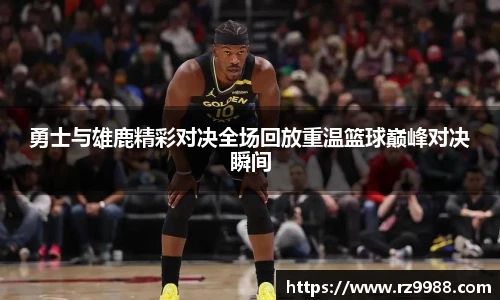 勇士与雄鹿精彩对决全场回放重温篮球巅峰对决瞬间
